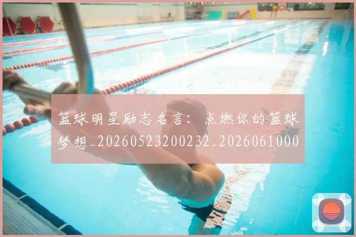 篮球明星励志名言：点燃你的篮球梦想_20260523200232_20260610000348