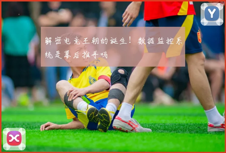 解密电竞王朝的诞生!数据监控系统是幕后推手吗