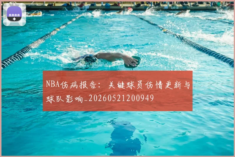 NBA伤病报告:关键球员伤情更新与球队影响_20260521200949
