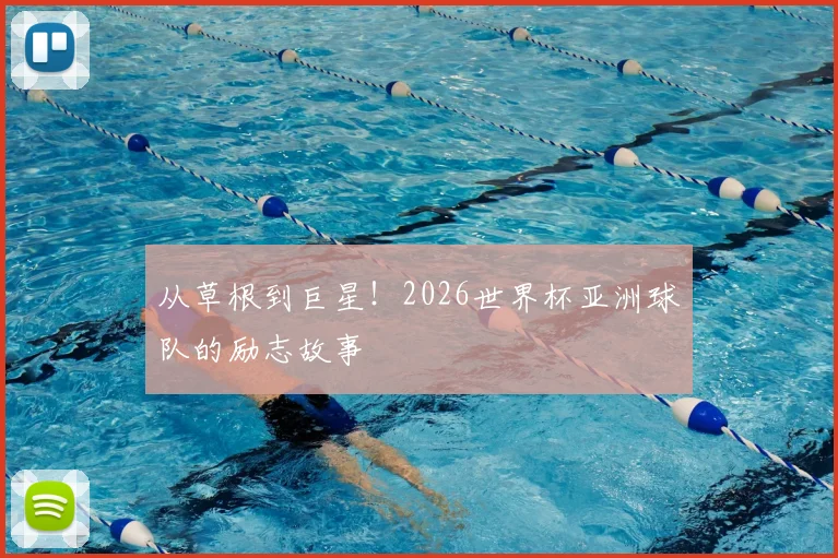 从草根到巨星!2026世界杯亚洲球队的励志故事