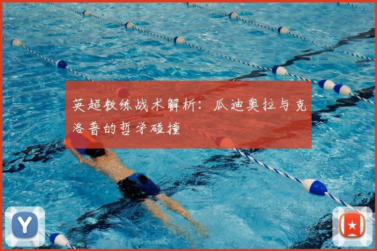 英超教练战术解析：瓜迪奥拉与克洛普的哲学碰撞