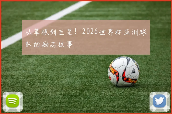 从草根到巨星!2026世界杯亚洲球队的励志故事