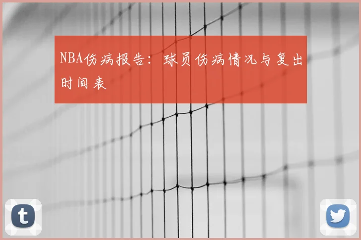 NBA伤病报告：球员伤病情况与复出时间表