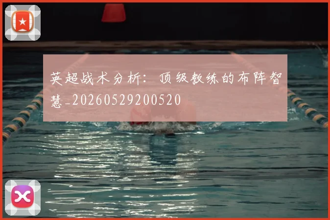 英超战术分析：顶级教练的布阵智慧_20260529200520