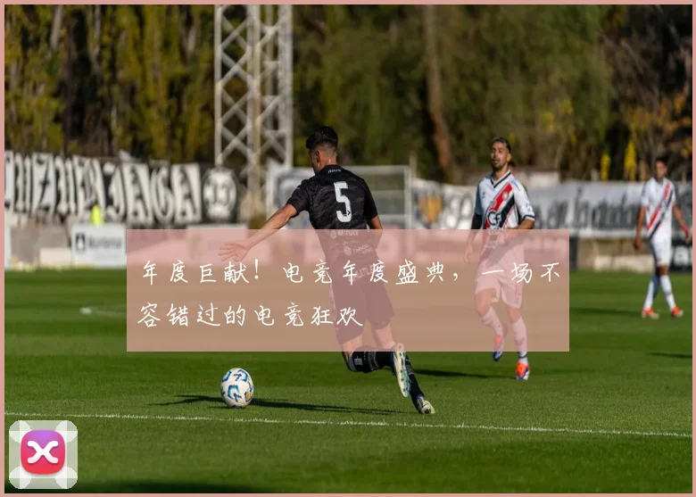 年度巨献！电竞年度盛典，一场不容错过的电竞狂欢
