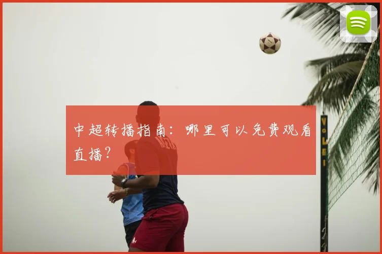 中超转播指南:哪里可以免费观看直播?