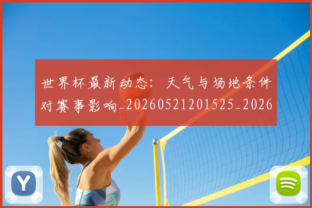 世界杯最新动态:天气与场地条件对赛事影响_20260521201525_20260607160345